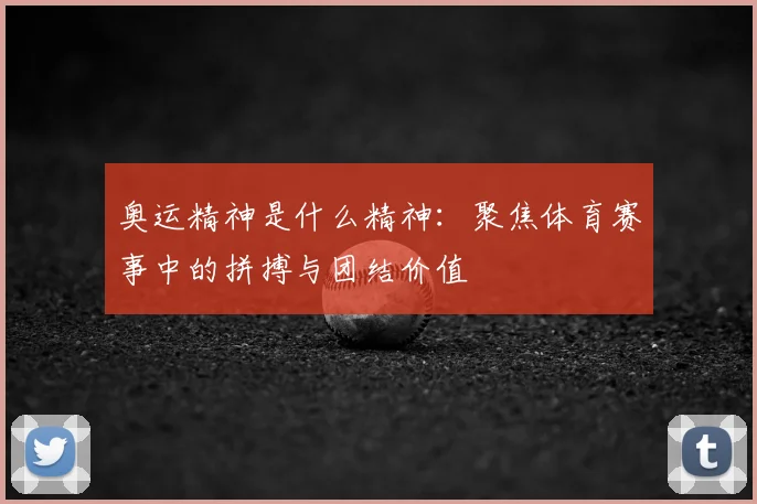 奥运精神是什么精神：聚焦体育赛事中的拼搏与团结价值