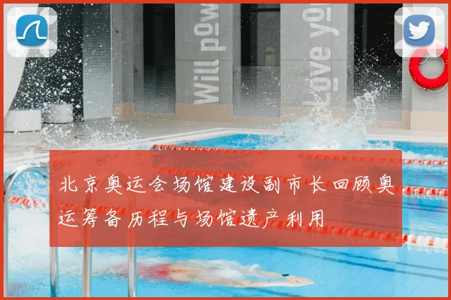 北京奥运会场馆建设副市长回顾奥运筹备历程与场馆遗产利用
