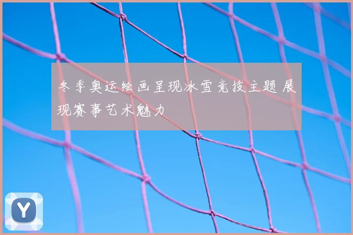 冬季奥运绘画呈现冰雪竞技主题 展现赛事艺术魅力