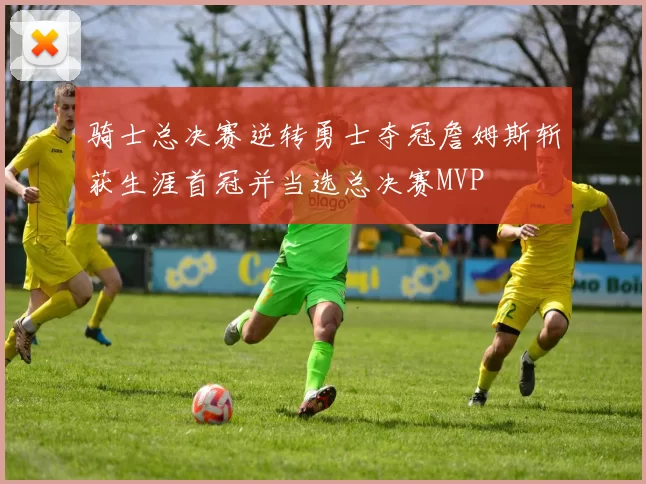 骑士总决赛逆转勇士夺冠詹姆斯斩获生涯首冠并当选总决赛MVP