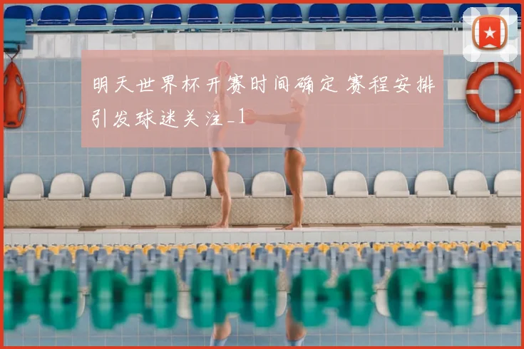 明天世界杯开赛时间确定 赛程安排引发球迷关注_1
