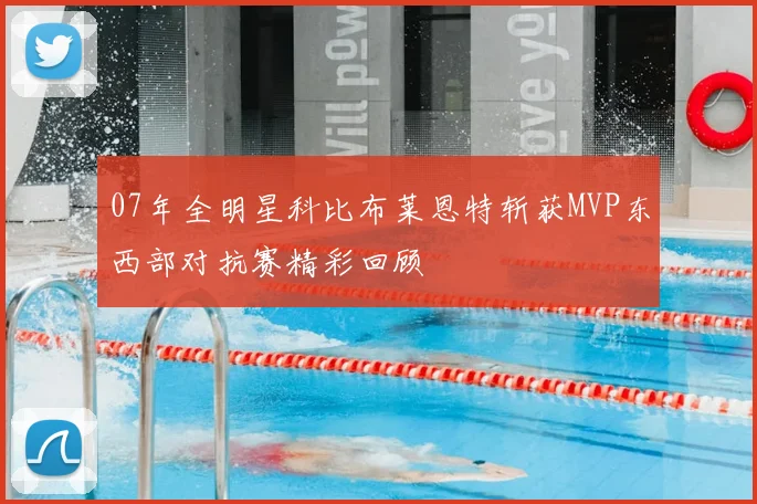 07年全明星科比布莱恩特斩获MVP东西部对抗赛精彩回顾