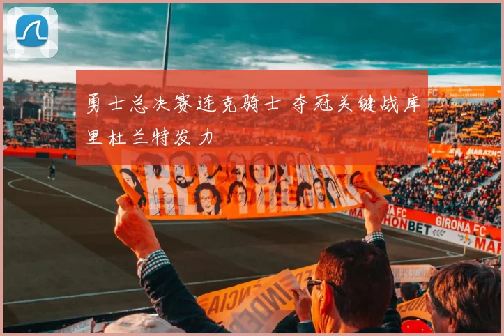 勇士总决赛连克骑士 夺冠关键战库里杜兰特发力