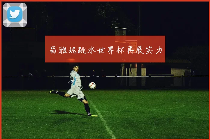 昌雅妮跳水世界杯再展实力
