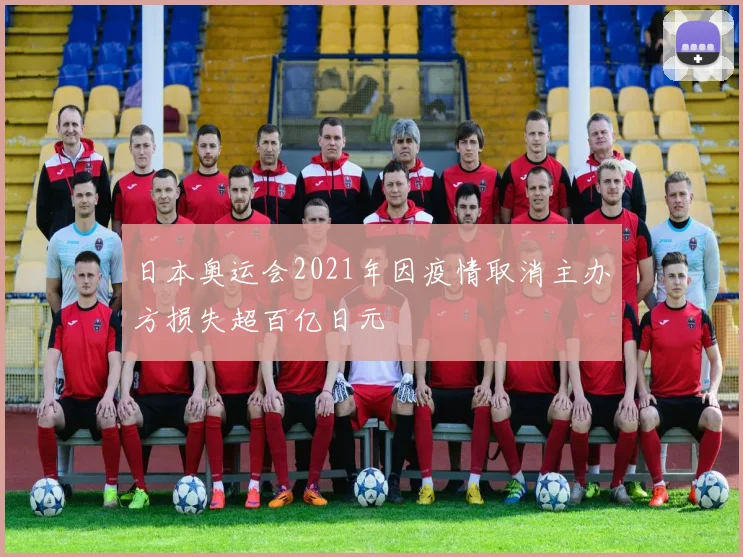日本奥运会2021年因疫情取消主办方损失超百亿日元