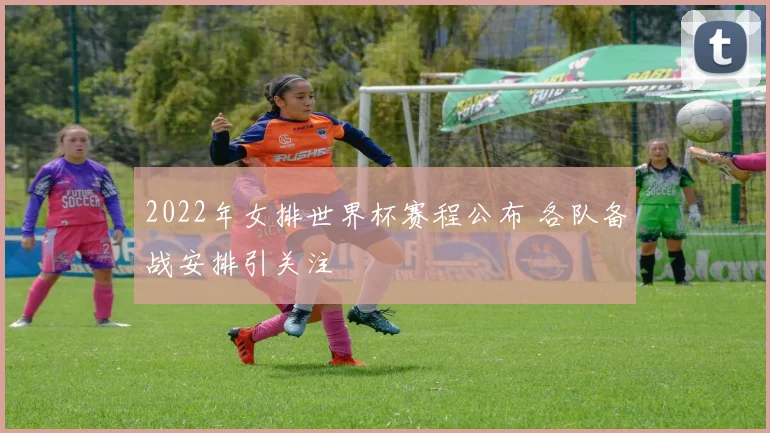 2022年女排世界杯赛程公布 各队备战安排引关注