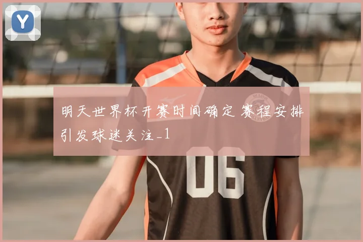 明天世界杯开赛时间确定 赛程安排引发球迷关注_1
