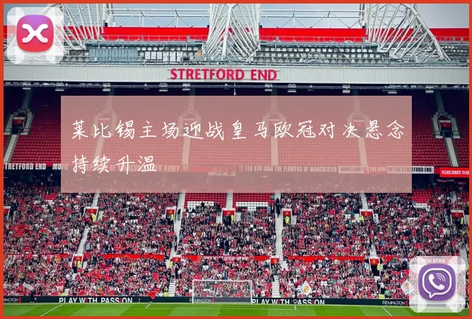 莱比锡主场迎战皇马欧冠对决悬念持续升温