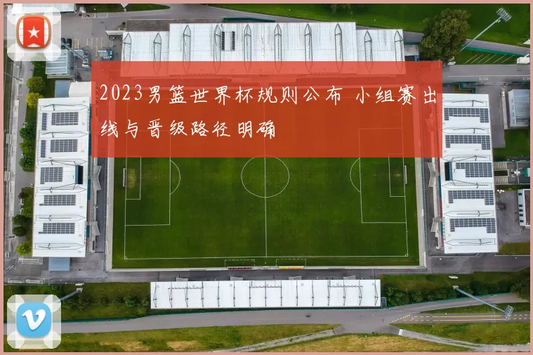 2023男篮世界杯规则公布 小组赛出线与晋级路径明确